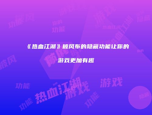 《热血江湖》披风布的隐藏功能让你的游戏更加有趣