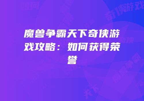 魔兽争霸天下奇侠游戏攻略：如何获得荣誉