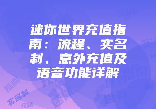 迷你世界充值指南：流程、实名制、意外充值及语音功能详解