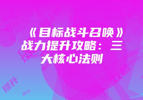《目标战斗召唤》战力提升攻略：三大核心法则