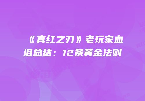 《真红之刃》老玩家血泪总结：12条黄金法则