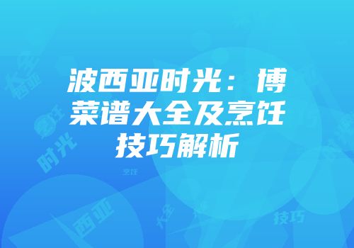波西亚时光：博菜谱大全及烹饪技巧解析