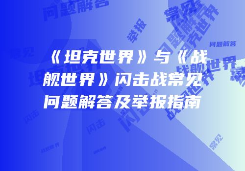 《坦克世界》与《战舰世界》闪击战常见问题解答及举报指南