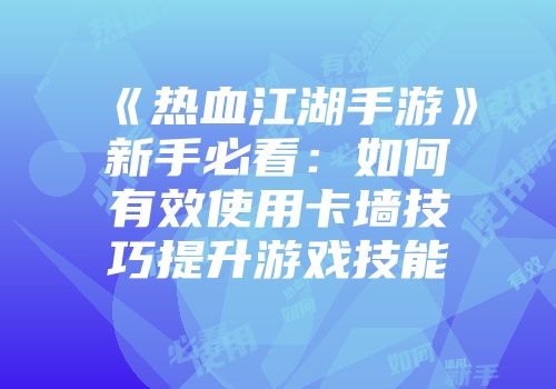 《热血江湖手游》新手必看：如何有效使用卡墙技巧提升游戏技能