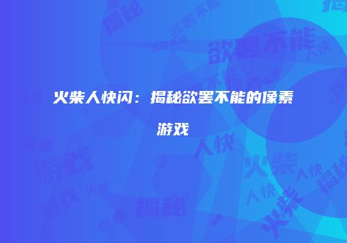 火柴人快闪：揭秘欲罢不能的像素游戏