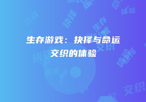 生存游戏：抉择与命运交织的体验