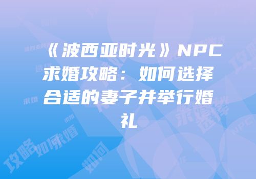 《波西亚时光》NPC求婚攻略：如何选择合适的妻子并举行婚礼