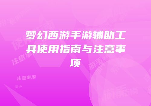 梦幻西游手游辅助工具使用指南与注意事项