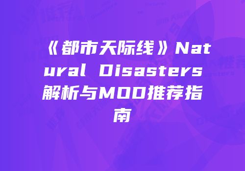 《都市天际线》Natural Disasters解析与MOD推荐指南