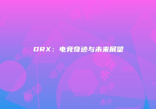 DRX：电竞奇迹与未来展望