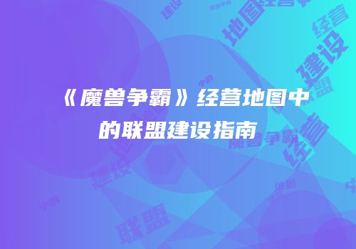 《魔兽争霸》经营地图中的联盟建设指南