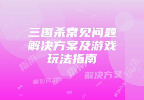 三国杀常见问题解决方案及游戏玩法指南