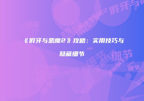 《假牙与恶魔2》攻略：实用技巧与隐藏细节