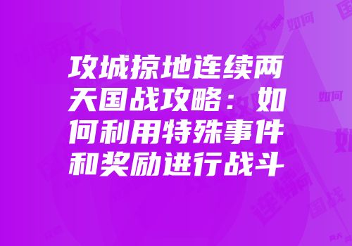 攻城掠地连续两天国战攻略：如何利用特殊事件和奖励进行战斗