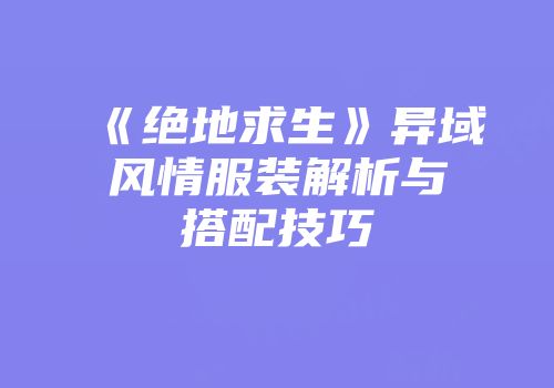 《绝地求生》异域风情服装解析与搭配技巧
