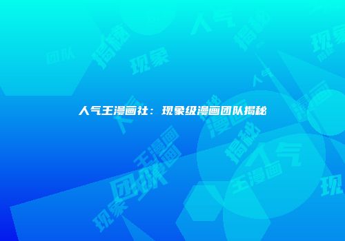 人气王漫画社：现象级漫画团队揭秘