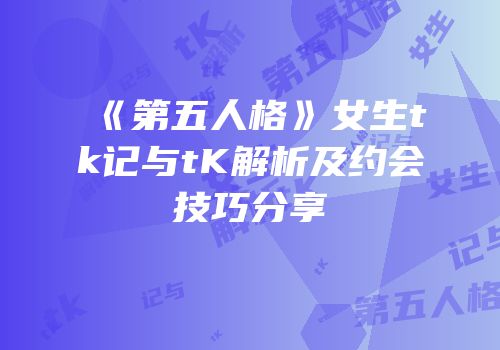 《第五人格》女生tk记与tK解析及约会技巧分享