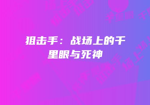 狙击手：战场上的千里眼与死神