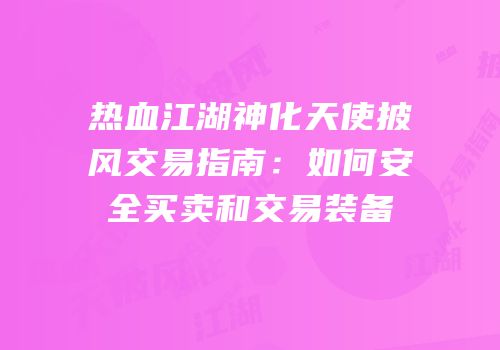 热血江湖神化天使披风交易指南：如何安全买卖和交易装备
