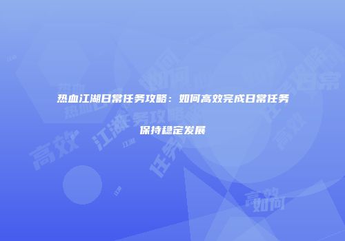 热血江湖日常任务攻略：如何高效完成日常任务保持稳定发展