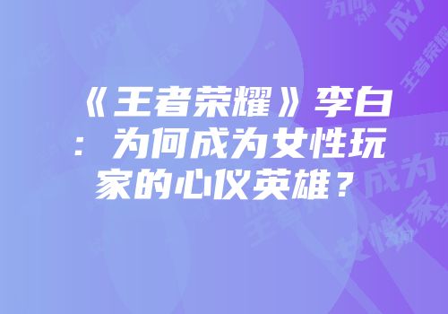 《王者荣耀》李白：为何成为女性玩家的心仪英雄？