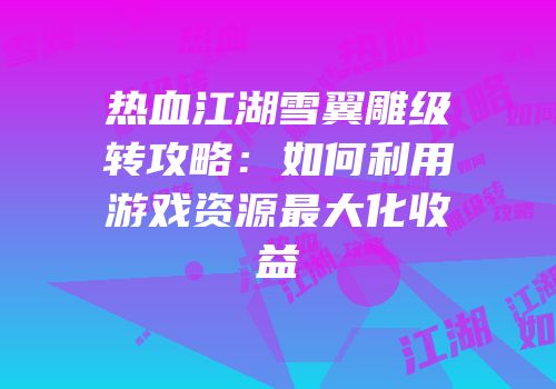 热血江湖雪翼雕级转攻略：如何利用游戏资源最大化收益