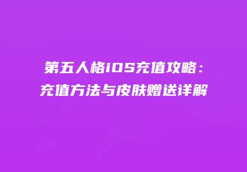 第五人格iOS充值攻略：充值方法与皮肤赠送详解