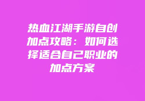 热血江湖手游自创加点攻略：如何选择适合自己职业的加点方案
