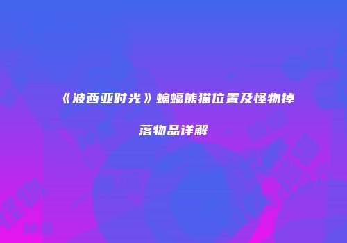 《波西亚时光》蝙蝠熊猫位置及怪物掉落物品详解