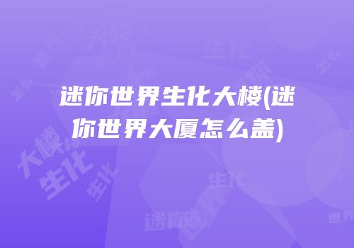 迷你世界生化大楼(迷你世界大厦怎么盖)