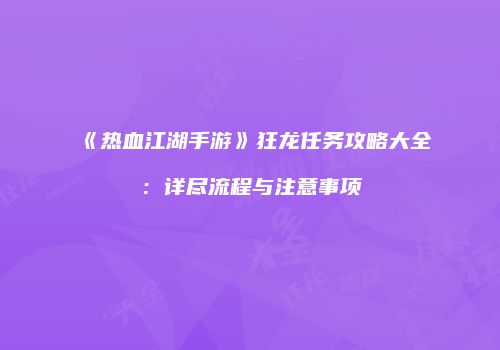《热血江湖手游》狂龙任务攻略大全：详尽流程与注意事项