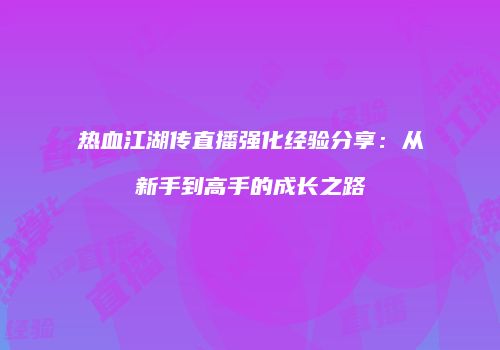 热血江湖传直播强化经验分享：从新手到高手的成长之路