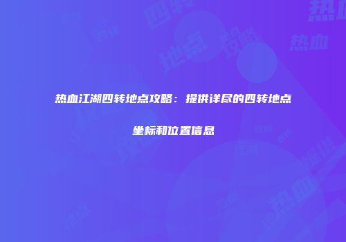 热血江湖四转地点攻略：提供详尽的四转地点坐标和位置信息