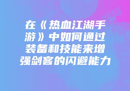 在《热血江湖手游》中如何通过装备和技能来增强剑客的闪避能力