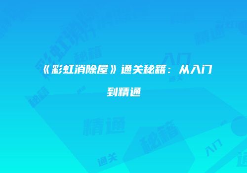 《彩虹消除屋》通关秘籍：从入门到精通