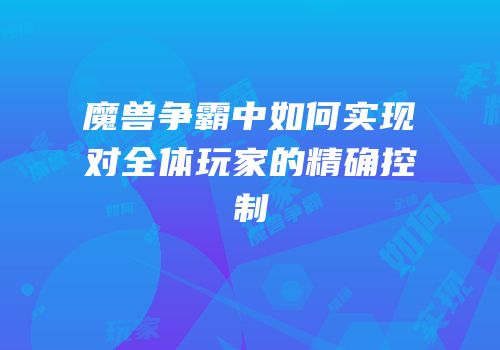 魔兽争霸中如何实现对全体玩家的精确控制