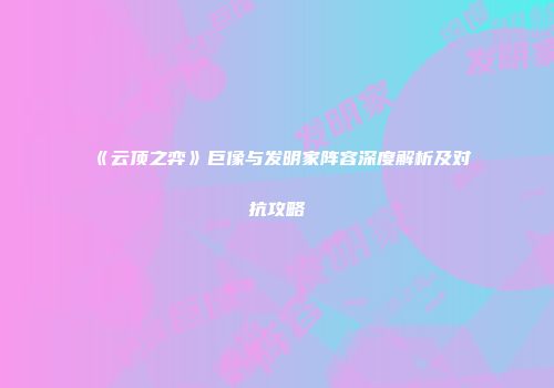《云顶之弈》巨像与发明家阵容深度解析及对抗攻略
