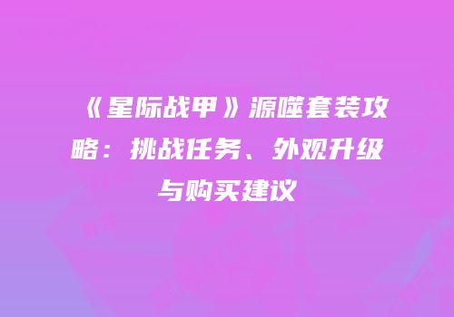 《星际战甲》源噬套装攻略：挑战任务、外观升级与购买建议