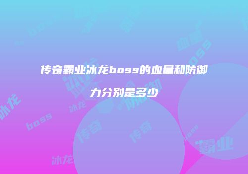 传奇霸业冰龙boss的血量和防御力分别是多少