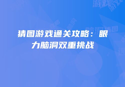 猜图游戏通关攻略：眼力脑洞双重挑战