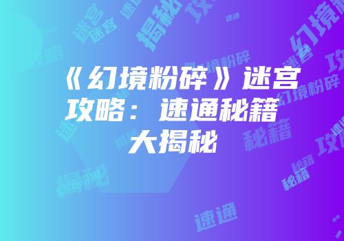 《幻境粉碎》迷宫攻略：速通秘籍大揭秘