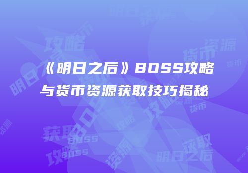 《明日之后》BOSS攻略与货币资源获取技巧揭秘