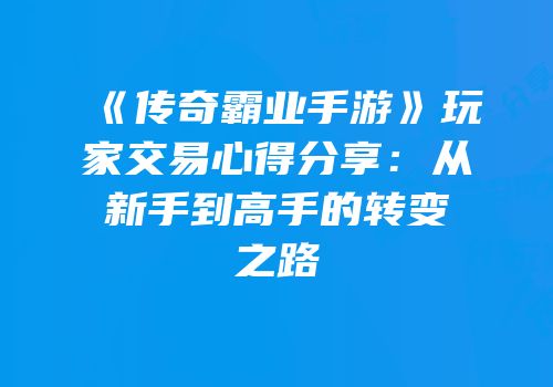 《传奇霸业手游》玩家交易心得分享：从新手到高手的转变之路