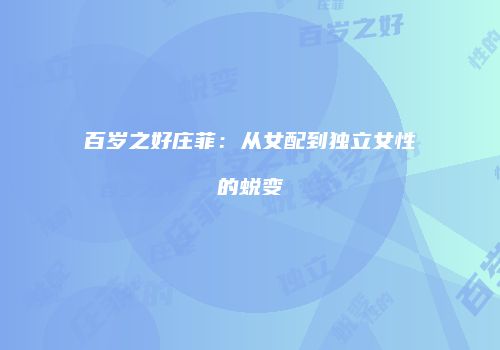 百岁之好庄菲：从女配到独立女性的蜕变