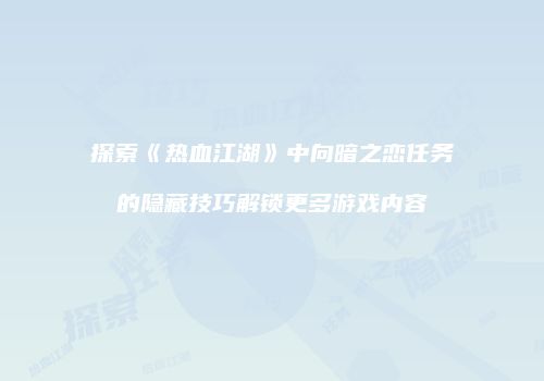 探索《热血江湖》中向暗之恋任务的隐藏技巧解锁更多游戏内容