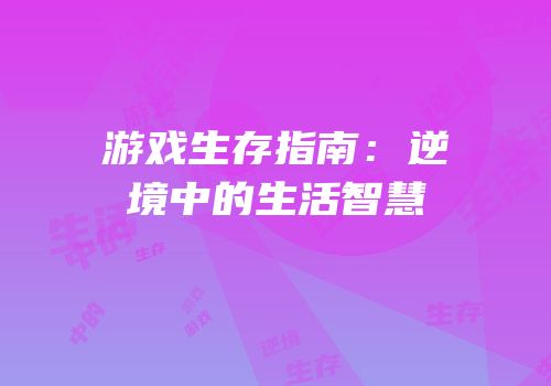 游戏生存指南：逆境中的生活智慧