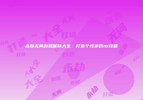 永劫无间创意昵称大全：打造个性游戏ID攻略