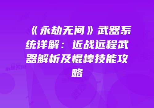 《永劫无间》武器系统详解：近战远程武器解析及棍棒技能攻略