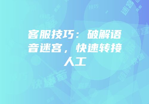 客服技巧：破解语音迷宫，快速转接人工