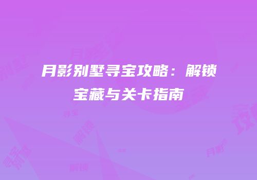 月影别墅寻宝攻略：解锁宝藏与关卡指南